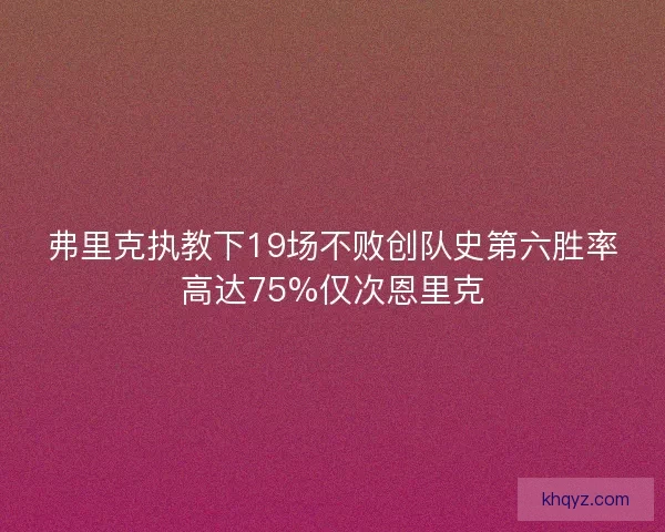 弗里克执教下19场不败创队史第六胜率高达75%仅次恩里克
