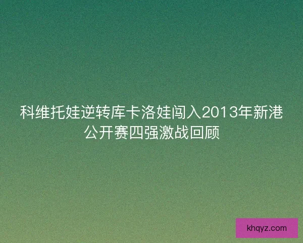 科维托娃逆转库卡洛娃闯入2013年新港公开赛四强激战回顾
