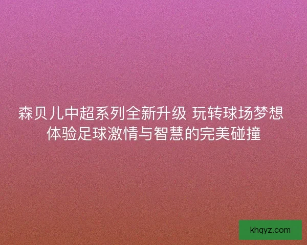 森贝儿中超系列全新升级 玩转球场梦想 体验足球激情与智慧的完美碰撞 森贝儿中超系列全新升级 玩转球场梦想 体验足球激情与智慧的完美碰撞