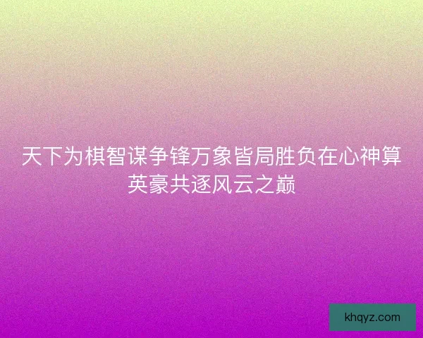 天下为棋智谋争锋万象皆局胜负在心神算英豪共逐风云之巅