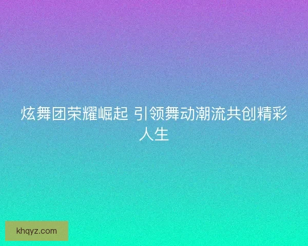 炫舞团荣耀崛起 引领舞动潮流共创精彩人生