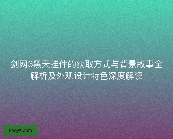 剑网3黑天挂件的获取方式与背景故事全解析及外观设计特色深度解读