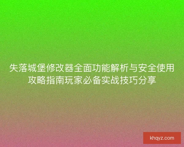 失落城堡修改器全面功能解析与安全使用攻略指南玩家必备实战技巧分享