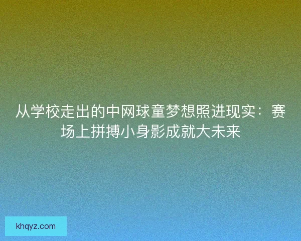 从学校走出的中网球童梦想照进现实：赛场上拼搏小身影成就大未来