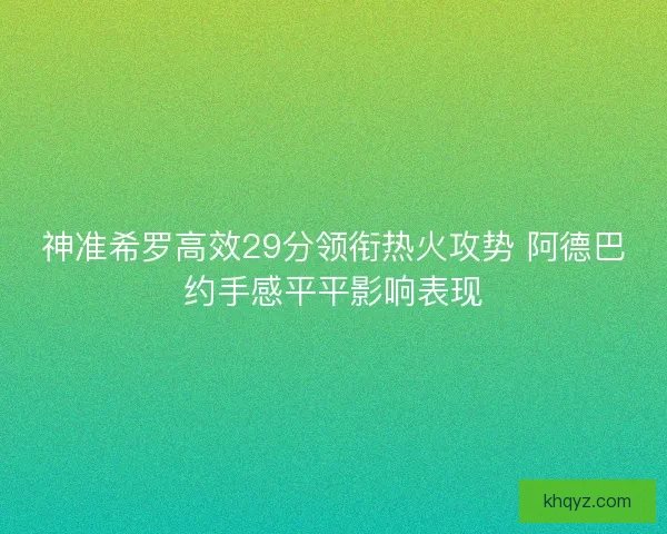 神准希罗高效29分领衔热火攻势 阿德巴约手感平平影响表现