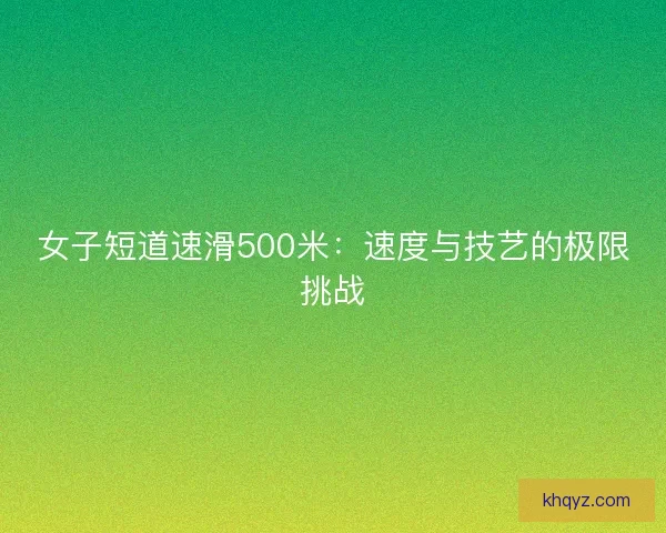 女子短道速滑500米：速度与技艺的极限挑战