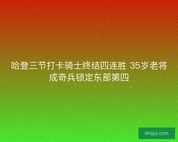 哈登三节打卡骑士终结四连胜 35岁老将成奇兵锁定东部第四 哈登三节打卡骑士终结四连胜 35岁老将成奇兵锁定东部第四