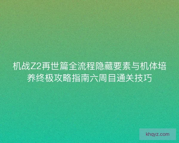 机战Z2再世篇全流程隐藏要素与机体培养终极攻略指南六周目通关技巧 机战Z2再世篇全流程隐藏要素与机体培养终极攻略指南六周目通关技巧
