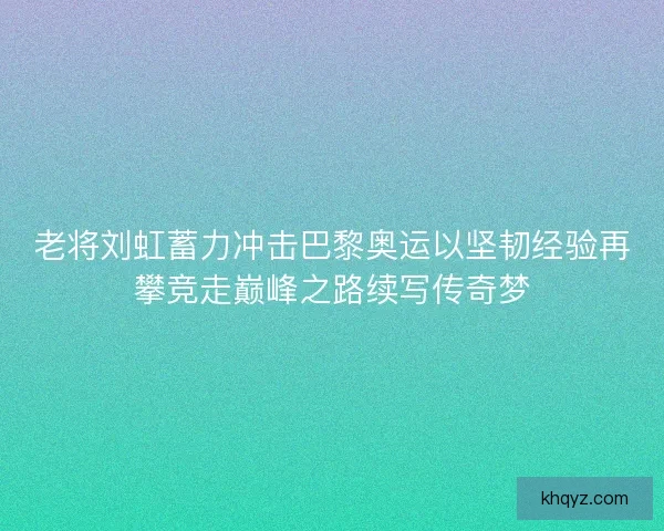 老将刘虹蓄力冲击巴黎奥运以坚韧经验再攀竞走巅峰之路续写传奇梦